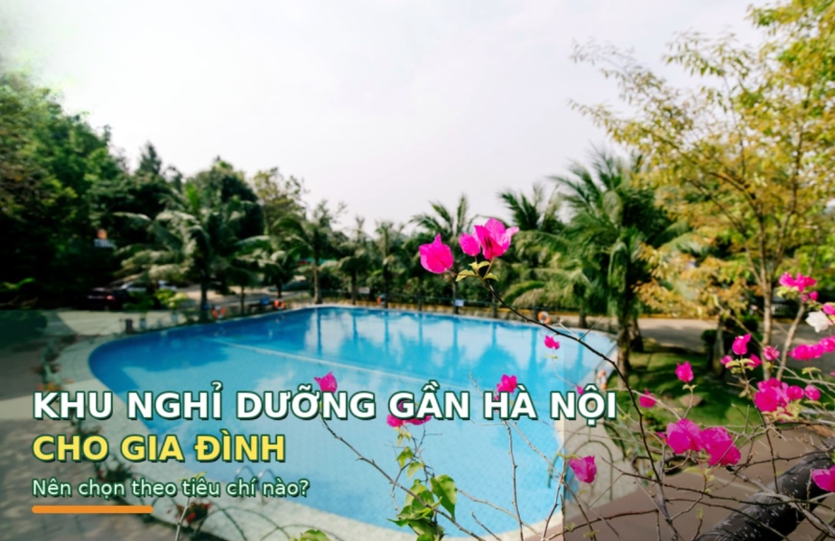 Khu Nghỉ Dưỡng Gần Hà Nội Cho Gia Đình Với Tiêu Chí Lựa Chọn Vừa Đẹp Vừa Tiết Kiệm