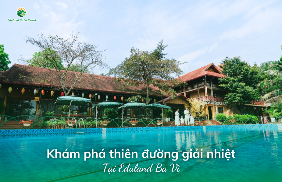 Mùa hè rực rỡ nhưng không oi bức -  Khám phá thiên đường giải nhiệt Eduland Ba Vì