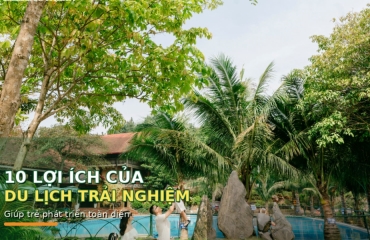10 Lợi Ích Của Du Lịch Trải Nghiệm Giúp Trẻ Phát Triển Toàn Diện