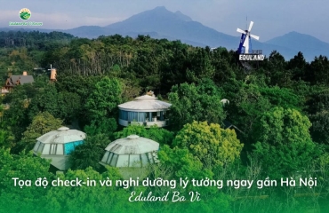 Eduland Ba Vì - Tọa độ check-in và nghỉ dưỡng lý tưởng ngay gần Hà Nội