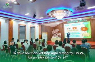 Organizing seminars combined with retreats in Ba Vi: Why choose Eduland Ba Vi?