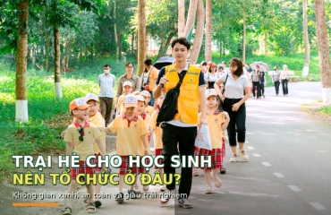 Tiêu Chí Nào Lựa Chọn Trại Hè Cho Học Sinh Nên Tổ Chức Ở Đâu?